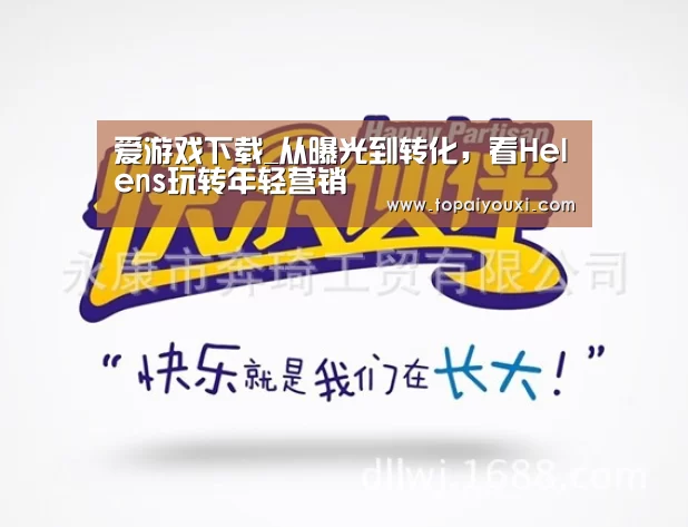 爱游戏下载_从曝光到转化,看Helens玩转年轻营销(图1) 爱游戏APP