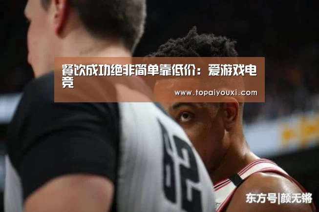 餐饮成功绝非简单靠低价:爱游戏电竞(图4) 爱游戏APP